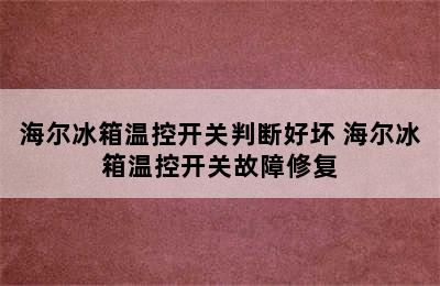 海尔冰箱温控开关判断好坏 海尔冰箱温控开关故障修复